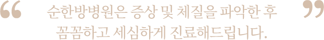 증상 및 체질을 파악한 후 꼼꼼하고 세심하게 진료해드립니다.