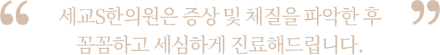 증상 및 체질을 파악한 후 꼼꼼하고 세심하게 진료해드립니다.