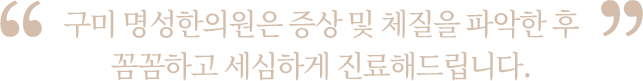 구미명성한의원은 증상 및 체질을 파악한 후 꼼꼼하고 세심하게 진료해드립니다.