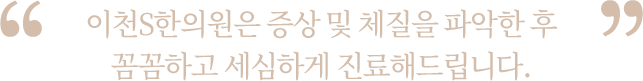 증상 및 체질을 파악한 후 꼼꼼하고 세심하게 진료해드립니다.