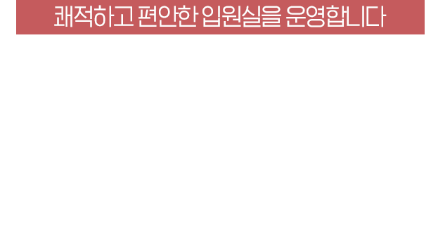 쾌적하고 편안한 입원실을 운영합니다 / 교통사고 후유증 다친 몸과 마음을 치료받을 수 있습니다.