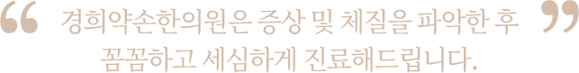 증상 및 체질을 파악한 후 꼼꼼하고 세심하게 진료해드립니다.