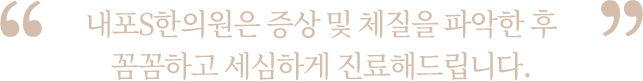 증상 및 체질을 파악한 후 꼼꼼하고 세심하게 진료해드립니다.